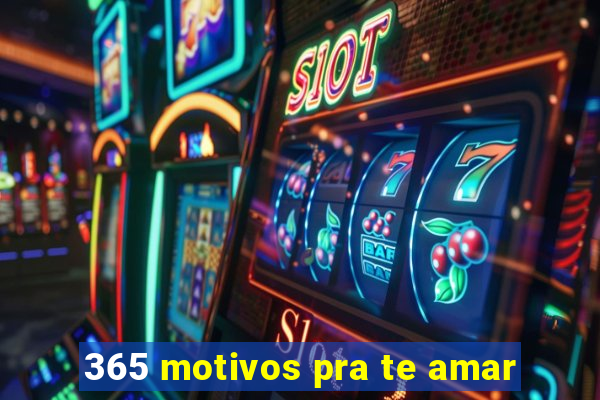 365 motivos pra te amar