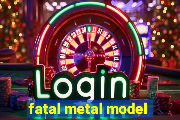 fatal metal model