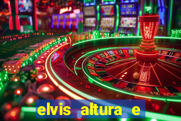 elvis altura e peso elvis bugalu altura e