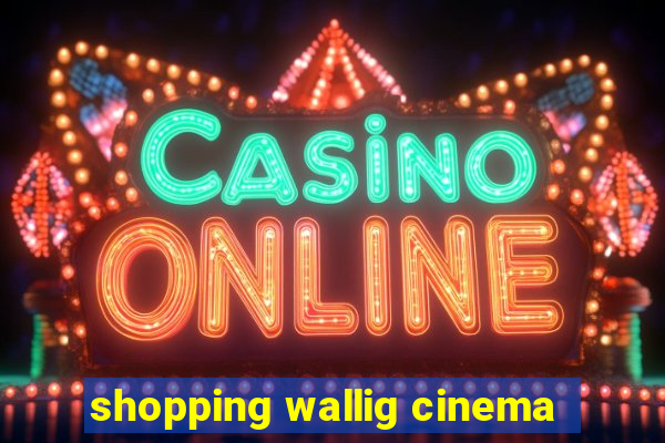 shopping wallig cinema