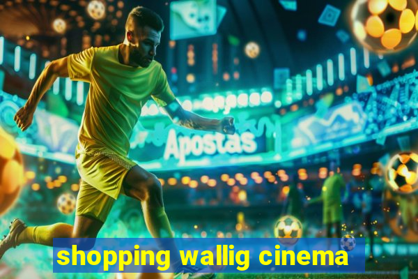 shopping wallig cinema