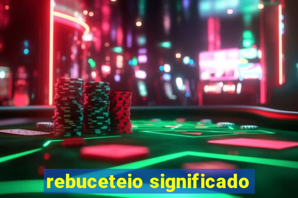 rebuceteio significado