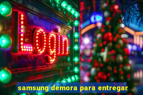 samsung demora para entregar