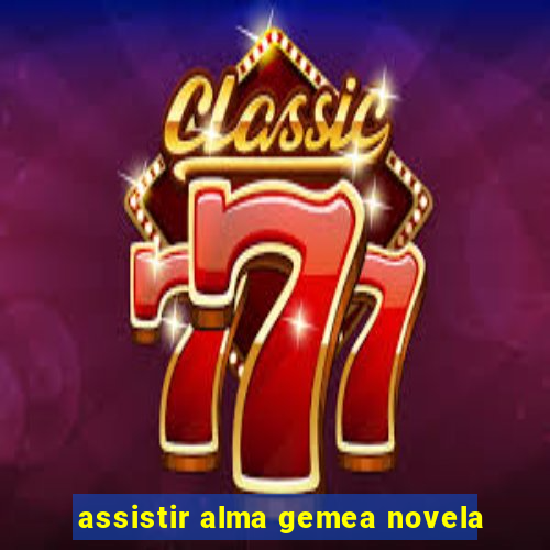 assistir alma gemea novela