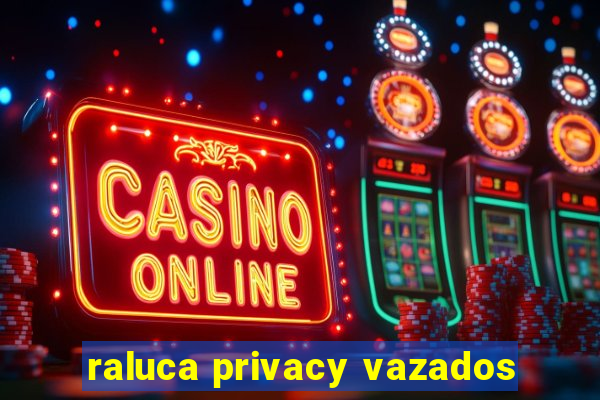 raluca privacy vazados