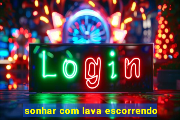 sonhar com lava escorrendo