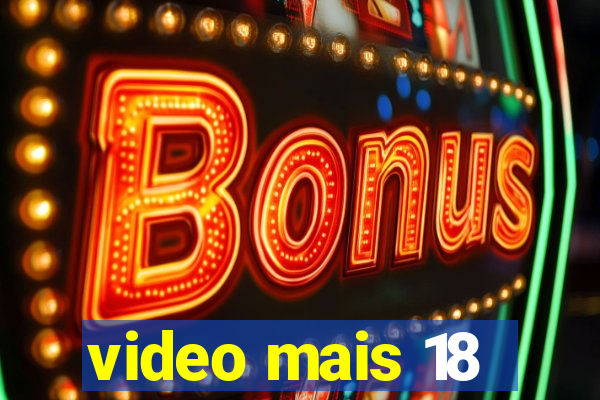 video mais 18