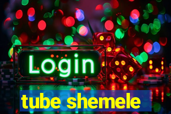 tube shemele