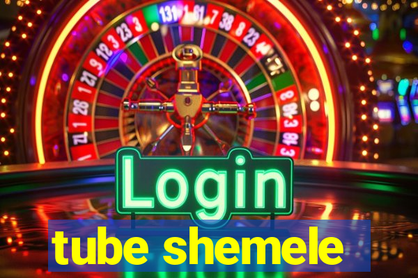 tube shemele