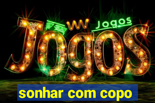 sonhar com copo