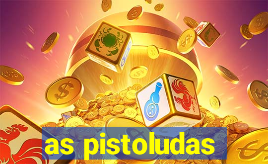 as pistoludas