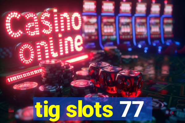 tig slots 77