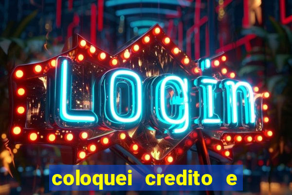 coloquei credito e nao caiu vivo