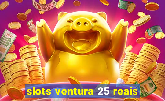 slots ventura 25 reais