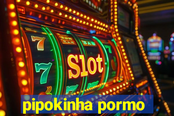 pipokinha pormo