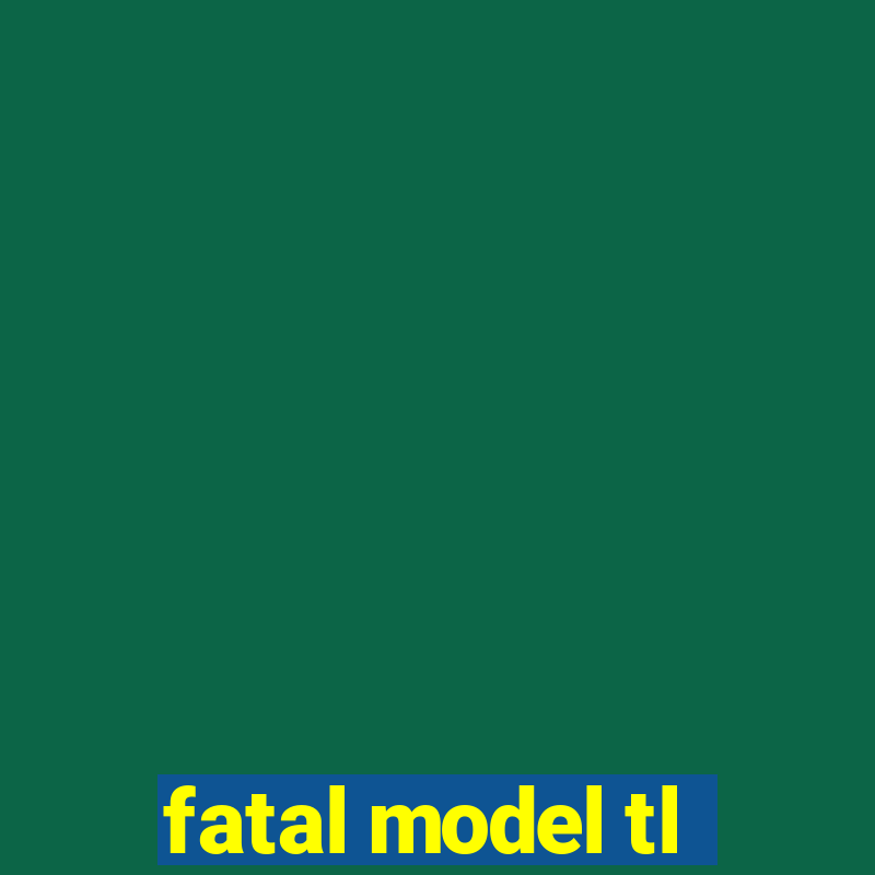 fatal model tl