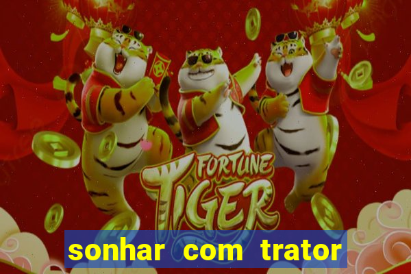 sonhar com trator que bicho jogar