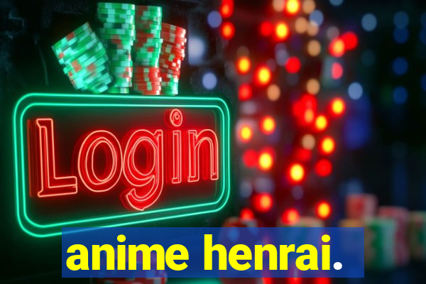 anime henrai.