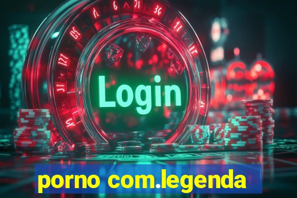 porno com.legenda