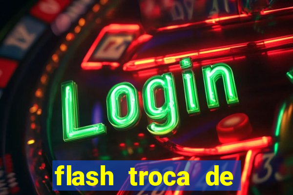 flash troca de corpo parte 2