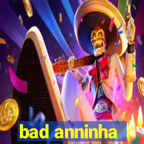 bad anninha