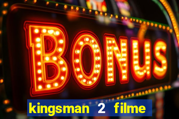 kingsman 2 filme completo dublado