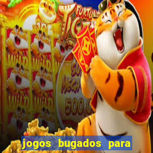 jogos bugados para ganhar dinheiro