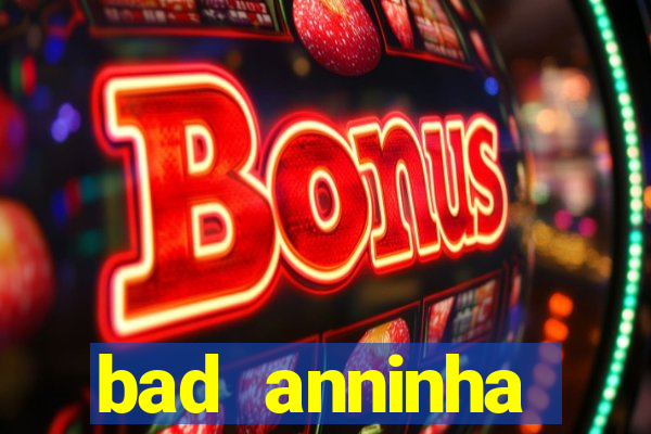 bad anninha conteudo gratis