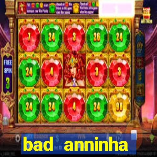bad anninha conteudo gratis