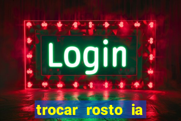 trocar rosto ia online mudar rosto