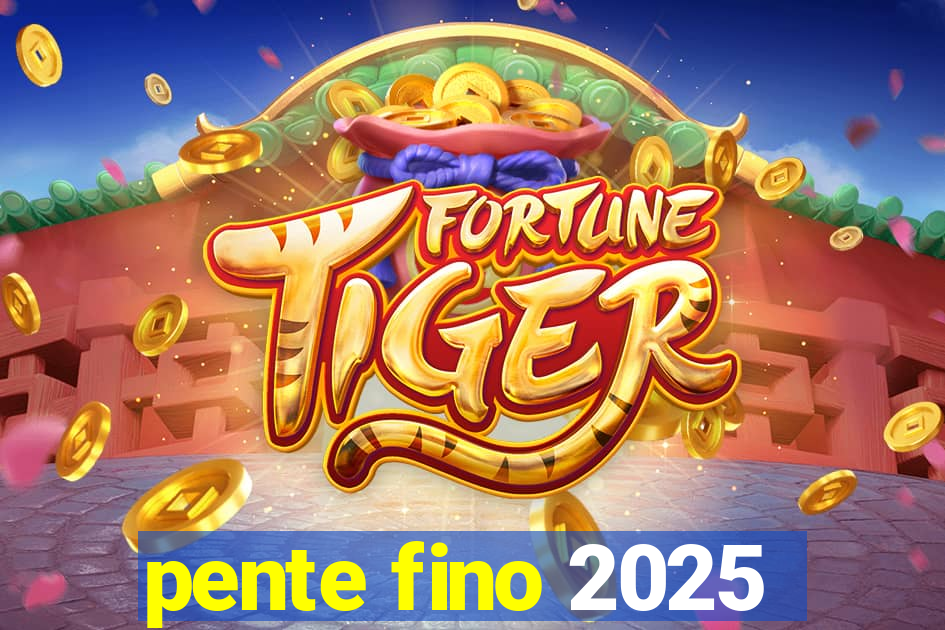 pente fino 2025