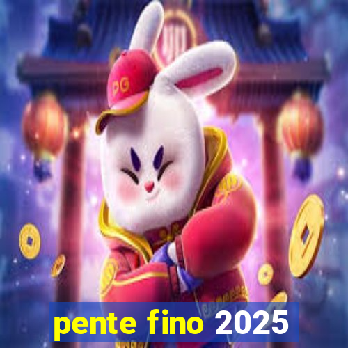 pente fino 2025