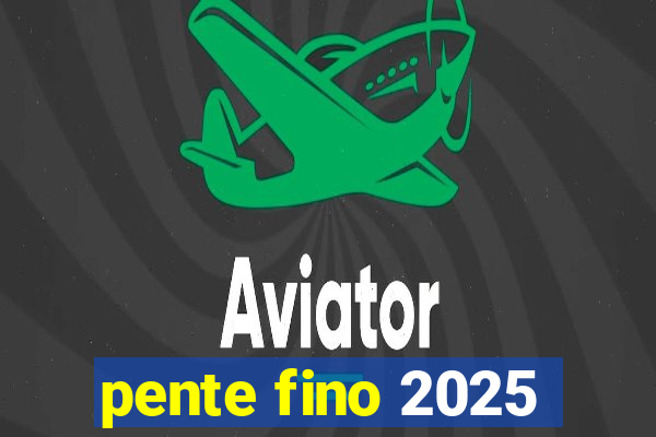 pente fino 2025