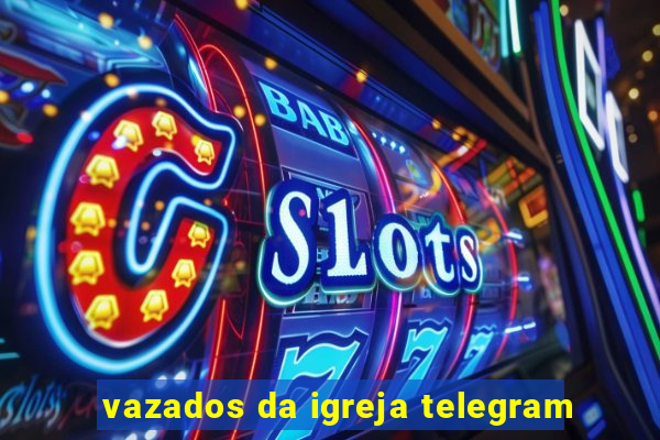 vazados da igreja telegram