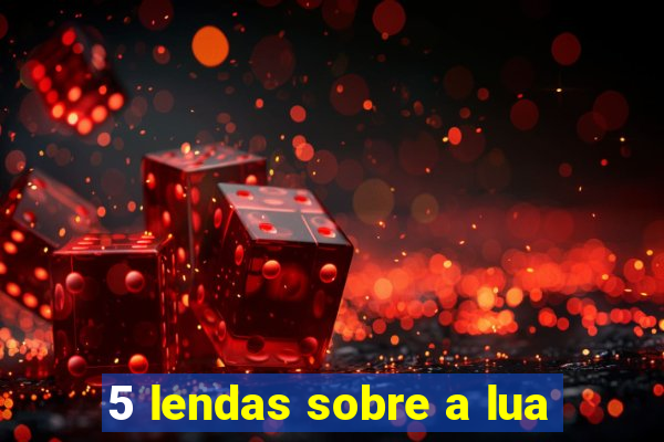 5 lendas sobre a lua