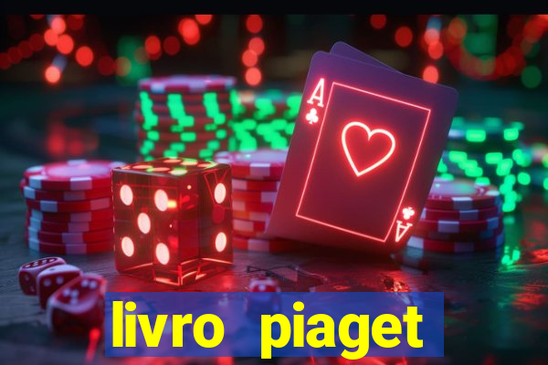 livro piaget desenvolvimento infantil pdf