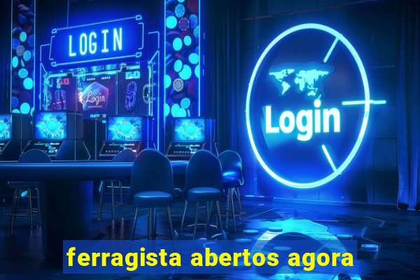 ferragista abertos agora