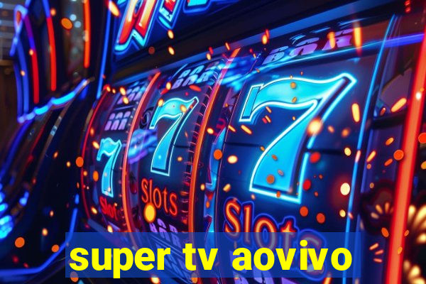 super tv aovivo