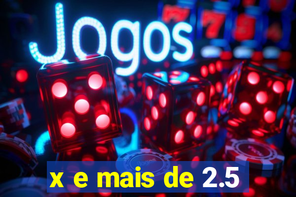 x e mais de 2.5