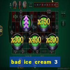 bad ice cream 3 no jogos 360