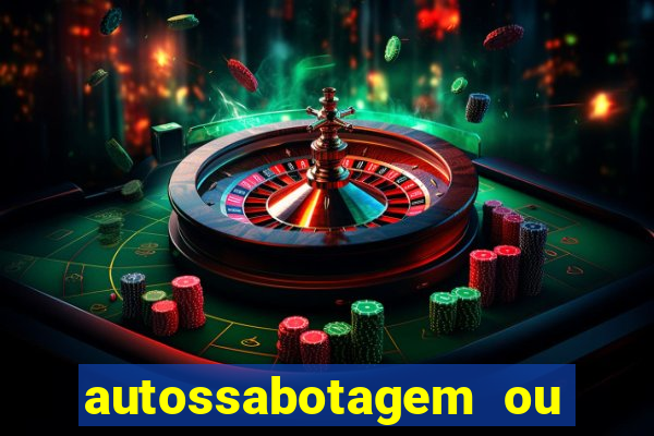 autossabotagem ou auto sabotagem