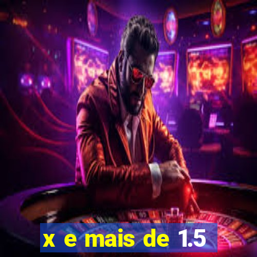 x e mais de 1.5