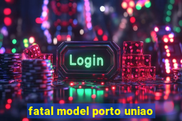 fatal model porto uniao