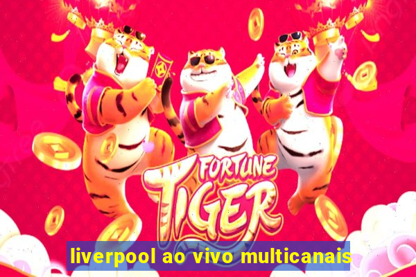 liverpool ao vivo multicanais