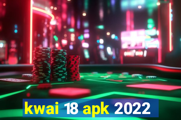 kwai 18 apk 2022