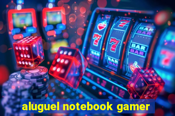 aluguel notebook gamer