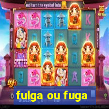 fulga ou fuga