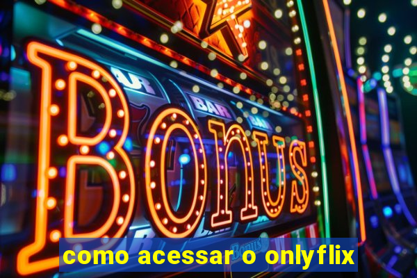 como acessar o onlyflix