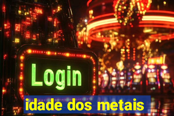 idade dos metais