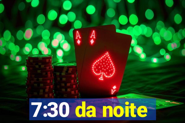 7:30 da noite